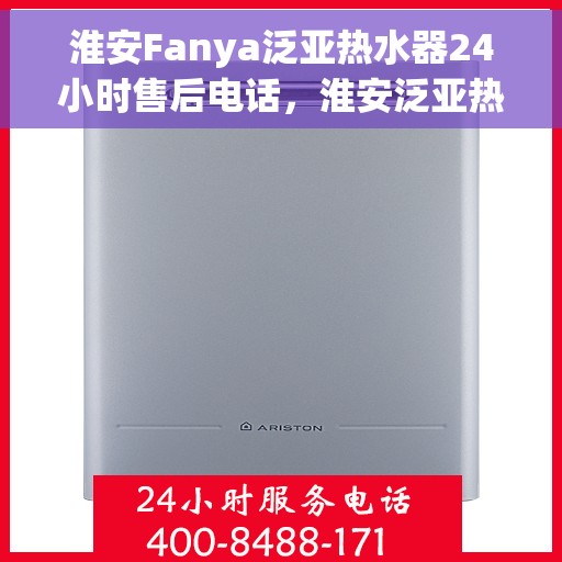 淮安Fanya泛亚热水器24小时售后电话，淮安泛亚热水器全天候售后热线服务保障