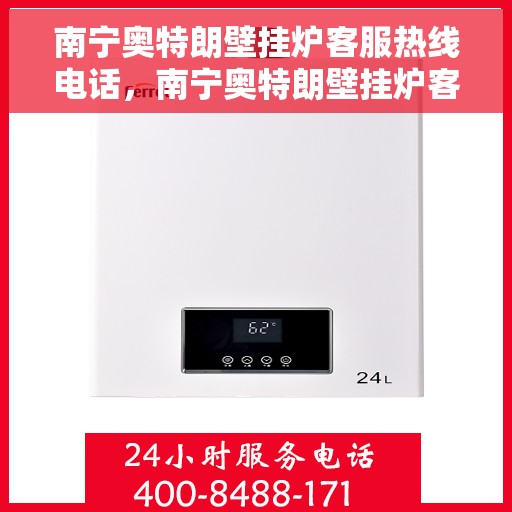 南宁奥特朗壁挂炉客服热线电话，南宁奥特朗壁挂炉客服热线全解析，专业团队，贴心服务！
