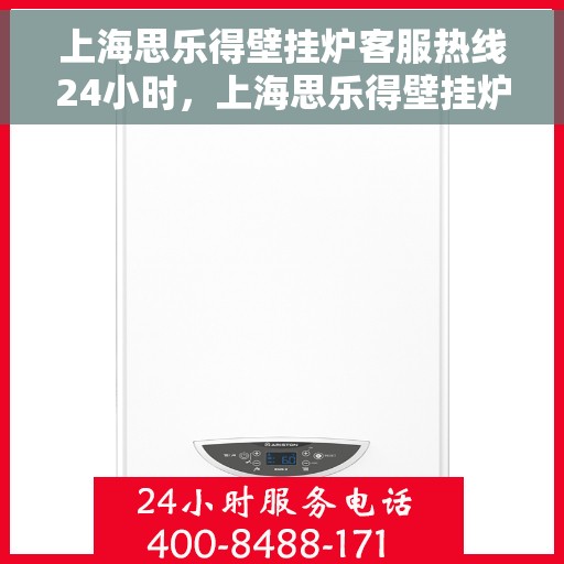 上海思乐得壁挂炉客服热线24小时，上海思乐得壁挂炉全天候客服热线，温暖服务不打烊