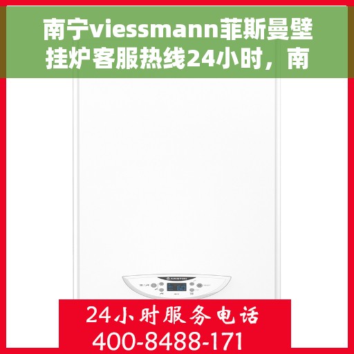 南宁viessmann菲斯曼壁挂炉客服热线24小时，南宁viessmann菲斯曼壁挂炉全天候客服热线服务