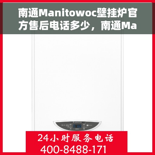 南通Manitowoc壁挂炉官方售后电话多少，南通Manitowoc壁挂炉售后服务电话及维修专线