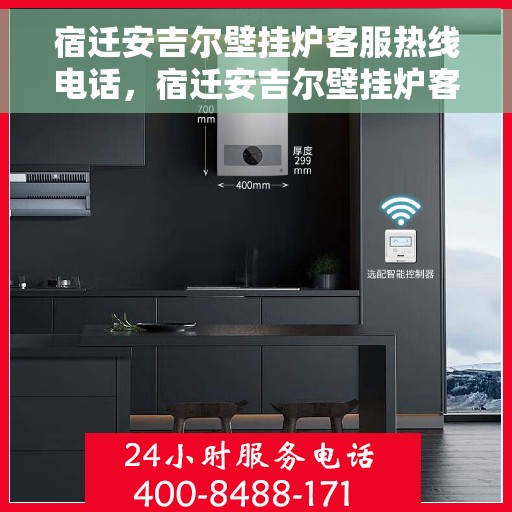 宿迁安吉尔壁挂炉客服热线电话，宿迁安吉尔壁挂炉客服热线全解析，专业解答，贴心服务热线电话一览