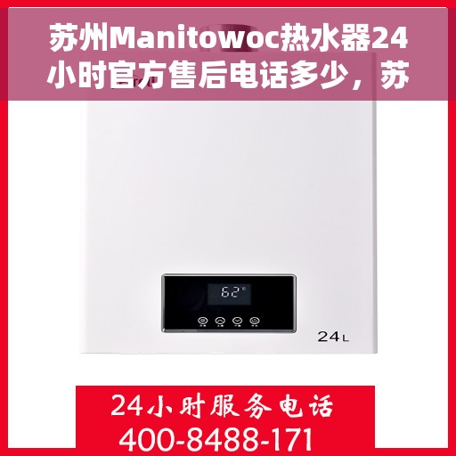 苏州Manitowoc热水器24小时官方售后电话多少,苏州Manitowoc热水器全天候官方售后电话揭秘 苏州Manitowoc热水器24小时官方售后电话多少,苏州Manitowoc热水器全天候官方售后电话揭秘