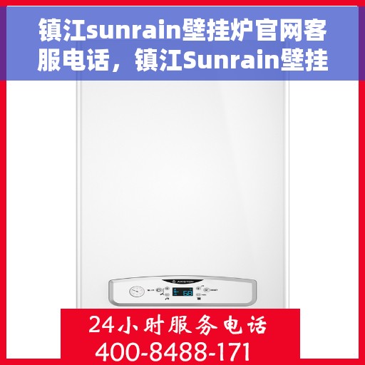 镇江sunrain壁挂炉官网客服电话，镇江Sunrain壁挂炉官网客服热线，专业解答，贴心服务