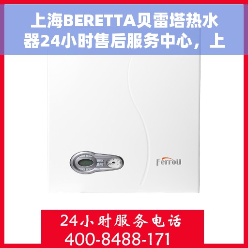 上海BERETTA贝雷塔热水器24小时售后服务中心,上海BERETTA贝雷塔热水器全天候售后服务中心,专业维修,无忧服务 上海BERETTA贝雷塔热水器24小时售后服务中心,上海BERETTA贝雷塔热水器全天候售后服务中心,专业维修,无忧服务