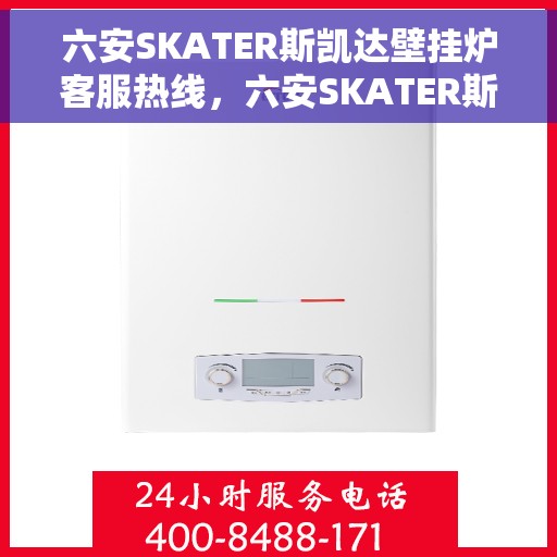 六安SKATER斯凯达壁挂炉客服热线，六安SKATER斯凯达壁挂炉客服热线，专业团队为您提供贴心服务