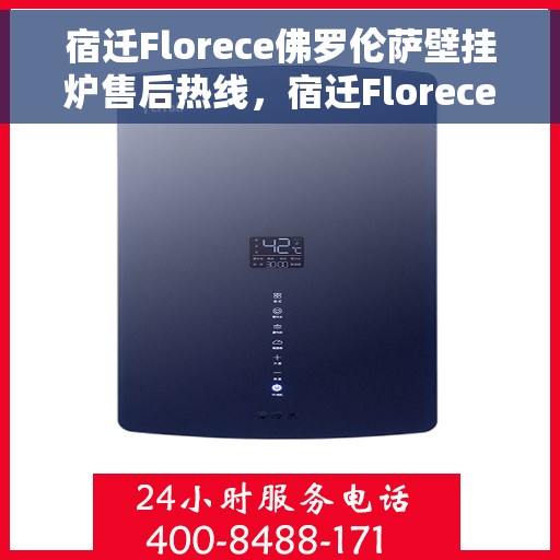 宿迁Florece佛罗伦萨壁挂炉售后热线，宿迁Florece佛罗伦萨壁挂炉售后服务热线，专业解决您的壁挂炉问题