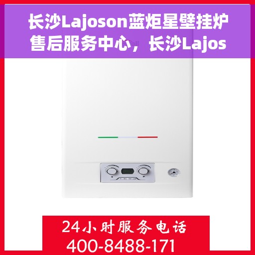 长沙Lajoson蓝炬星壁挂炉售后服务中心，长沙Lajoson蓝炬星壁挂炉售后服务中心，专业维修与贴心服务