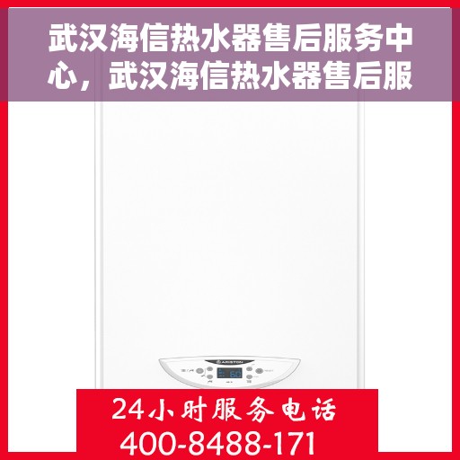 武汉海信热水器售后服务中心，武汉海信热水器售后服务中心，专业维修与优质服务并行