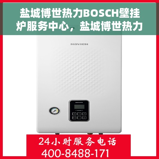 盐城博世热力BOSCH壁挂炉服务中心，盐城博世热力壁挂炉专业服务中心，BOSCH壁挂炉维护与保障先锋