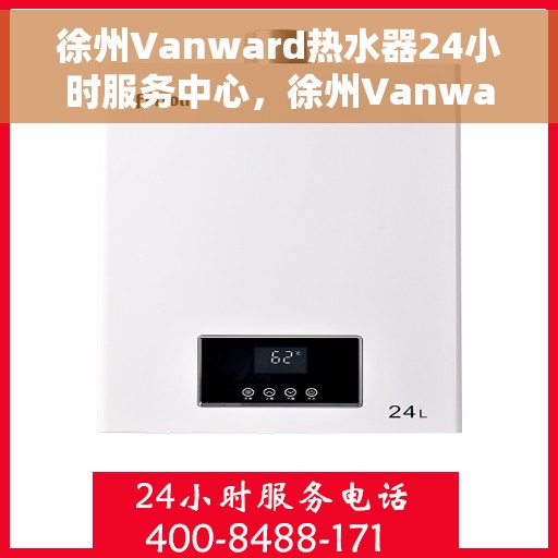 徐州Vanward热水器24小时服务中心，徐州Vanward热水器全天候服务热线，专业维修安装一站式解决！