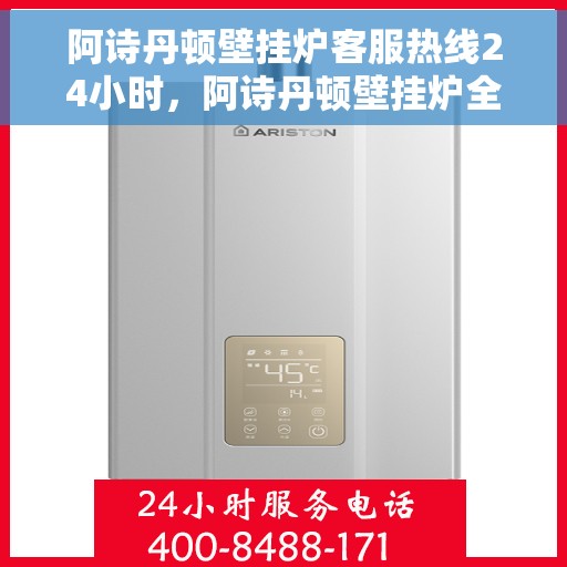 阿诗丹顿壁挂炉客服热线24小时，阿诗丹顿壁挂炉全天候客服热线，温暖守护您的居家温暖
