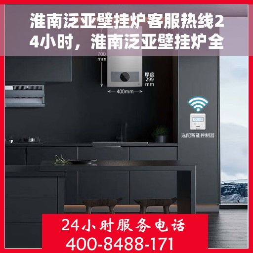淮南泛亚壁挂炉客服热线24小时，淮南泛亚壁挂炉全天候客服热线，贴心服务随时在线