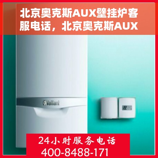 北京奥克斯AUX壁挂炉客服电话，北京奥克斯AUX壁挂炉客服热线及售后支持服务指南