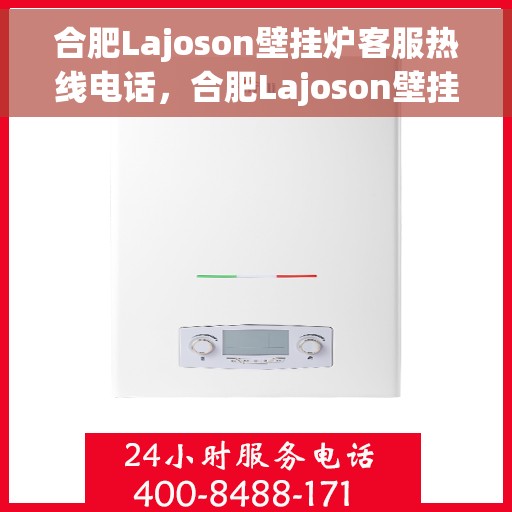 合肥Lajoson壁挂炉客服热线电话，合肥Lajoson壁挂炉客服热线全攻略，一键拨打专业解答