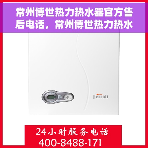 常州博世热力热水器官方售后电话，常州博世热力热水器售后官方联系电话