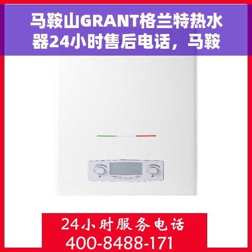 马鞍山GRANT格兰特热水器24小时售后电话，马鞍山GRANT格兰特热水器全天候售后热线服务电话曝光