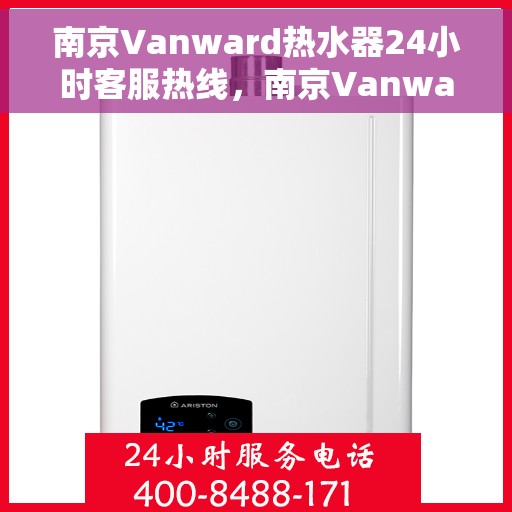 南京Vanward热水器24小时客服热线，南京Vanward热水器全天候客服热线支持
