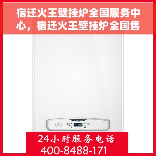 宿迁火王壁挂炉全国服务中心，宿迁火王壁挂炉全国售后服务中心，专业维修与服务团队，全方位保障用户温暖冬日