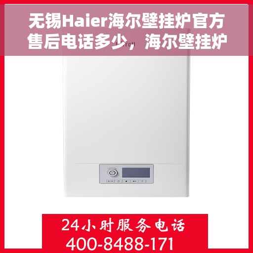 无锡Haier海尔壁挂炉官方售后电话多少，海尔壁挂炉无锡官方售后电话及维修服务指南
