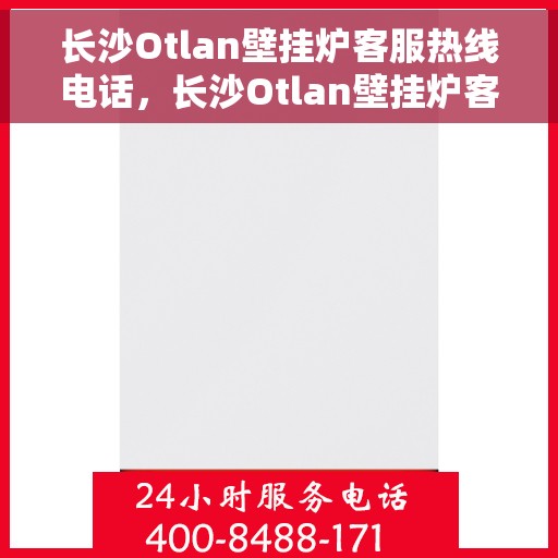 长沙Otlan壁挂炉客服热线电话，长沙Otlan壁挂炉客服热线电话公布，专业解答，贴心服务！