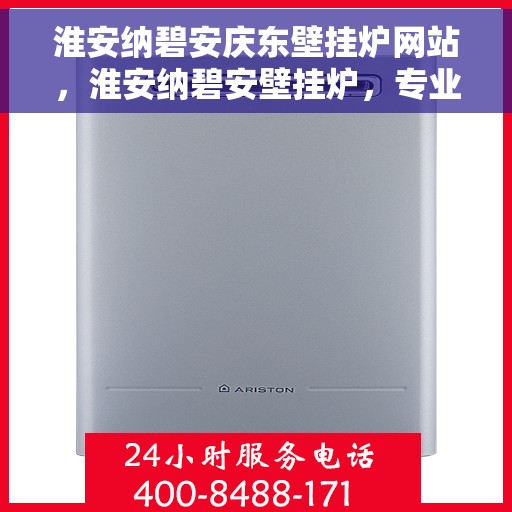 淮安纳碧安庆东壁挂炉网站，淮安纳碧安壁挂炉，专业品质，温暖您家的首选之站