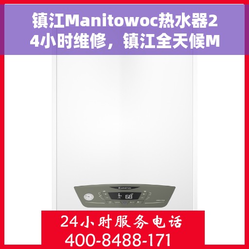 镇江Manitowoc热水器24小时维修，镇江全天候Manitowoc热水器维修服务