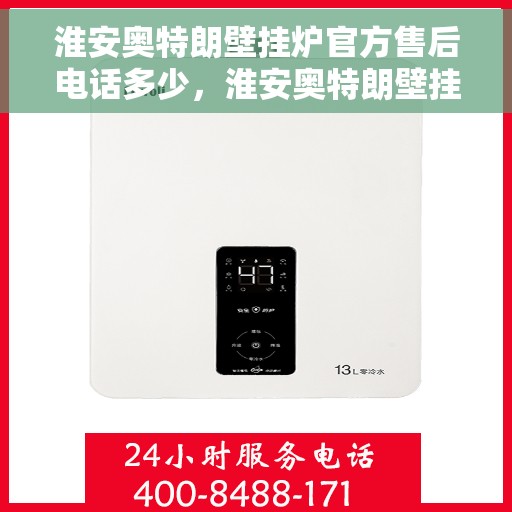 淮安奥特朗壁挂炉官方售后电话多少，淮安奥特朗壁挂炉售后电话官方查询及维修服务指南