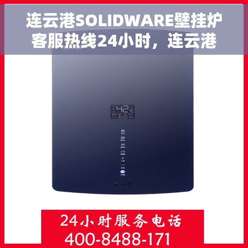 连云港SOLIDWARE壁挂炉客服热线24小时，连云港SOLIDWARE壁挂炉全天候客服热线支持