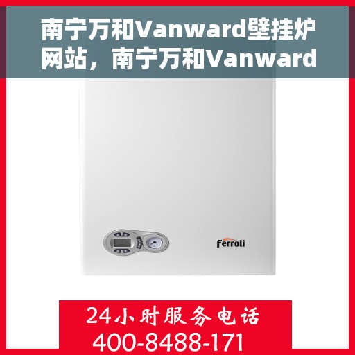 南宁万和Vanward壁挂炉网站，南宁万和Vanward壁挂炉，专业温暖解决方案，品质之选