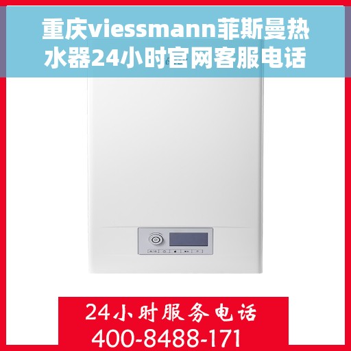 重庆viessmann菲斯曼热水器24小时官网客服电话，重庆VIESSMANN菲斯曼热水器全天候官方客服热线