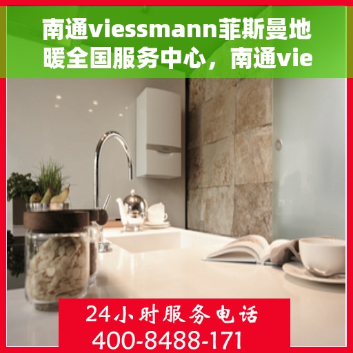 南通viessmann菲斯曼地暖全国服务中心，南通viessmann菲斯曼地暖全国售后服务中心，专业、高效的温暖解决方案