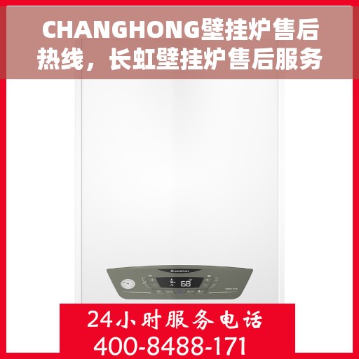 CHANGHONG壁挂炉售后热线，长虹壁挂炉售后服务热线电话及常见问题解答指南