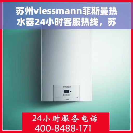 苏州viessmann菲斯曼热水器24小时客服热线，苏州viessmann菲斯曼热水器全天候客服热线支持