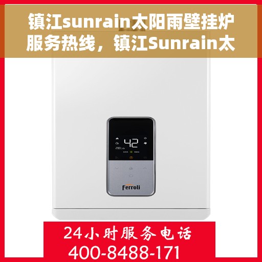 镇江sunrain太阳雨壁挂炉服务热线，镇江Sunrain太阳雨壁挂炉售后服务热线，专业团队，温暖您的生活