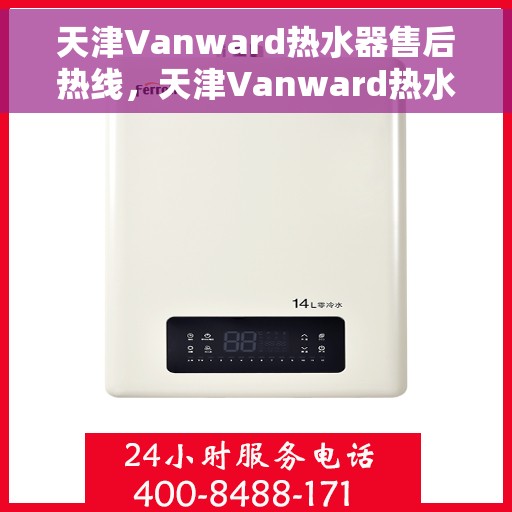 天津Vanward热水器售后热线，天津Vanward热水器售后服务热线，专业解决您的热水器问题