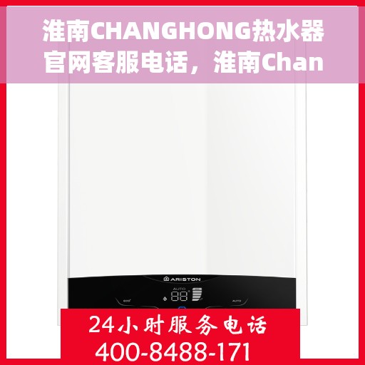 淮南CHANGHONG热水器官网客服电话，淮南Changhong热水器官方客服热线及售后服务电话