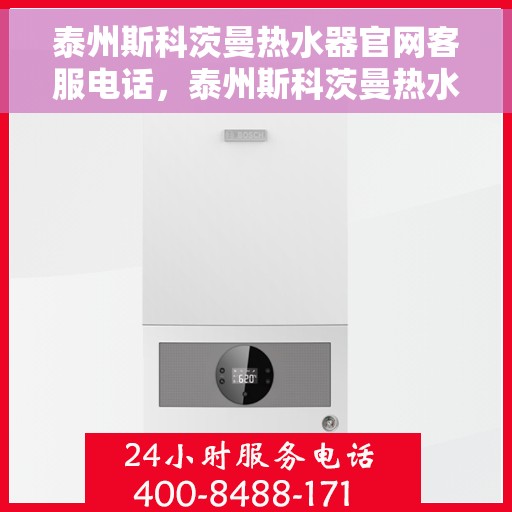 泰州斯科茨曼热水器官网客服电话，泰州斯科茨曼热水器官网客服热线及售后服务电话