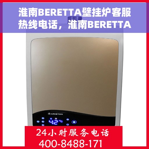 淮南BERETTA壁挂炉客服热线电话，淮南BERETTA壁挂炉客户服务热线电话