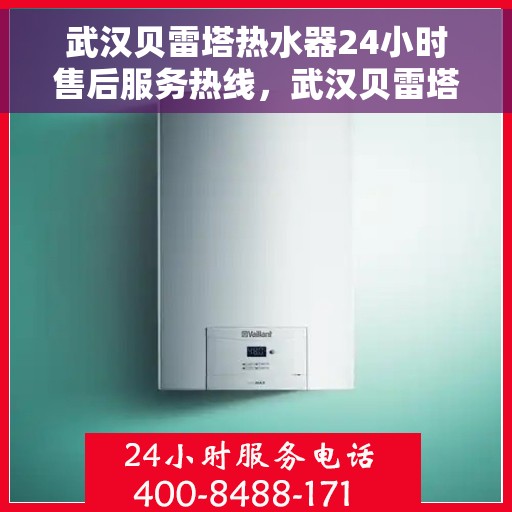 武汉贝雷塔热水器24小时售后服务热线，武汉贝雷塔热水器全天候售后服务热线，贴心关怀无忧用暖体验