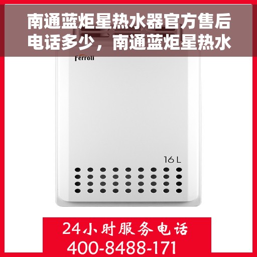 南通蓝炬星热水器官方售后电话多少，南通蓝炬星热水器售后电话官方查询