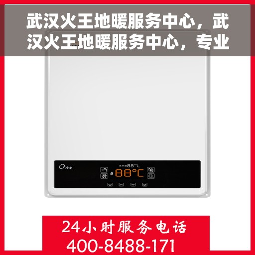 武汉火王地暖服务中心，武汉火王地暖服务中心，专业温暖您的生活