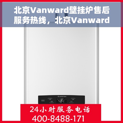 北京Vanward壁挂炉售后服务热线，北京Vanward壁挂炉售后热线，专业服务，贴心关怀