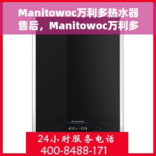 Manitowoc万利多热水器售后，Manitowoc万利多热水器售后服务解析