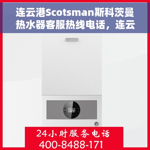 连云港Scotsman斯科茨曼热水器客服热线电话，连云港Scotsman斯科茨曼热水器客服热线全攻略，专业解答，贴心服务！