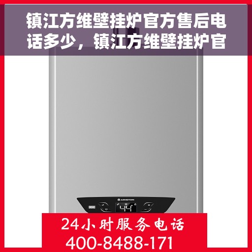 镇江方维壁挂炉官方售后电话多少，镇江方维壁挂炉官方售后联系电话查询