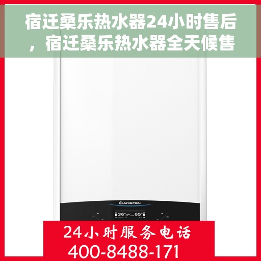 宿迁桑乐热水器24小时售后，宿迁桑乐热水器全天候售后无忧服务