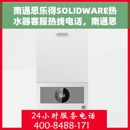 南通思乐得SOLIDWARE热水器客服热线电话，南通思乐得SOLIDWARE热水器客户服务热线电话