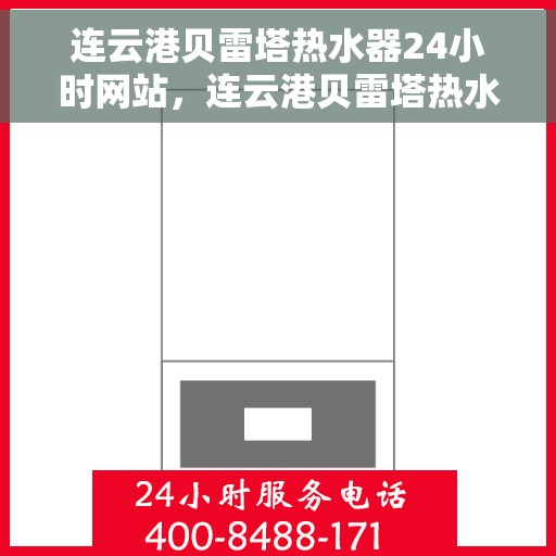 连云港贝雷塔热水器24小时网站，连云港贝雷塔热水器全天候在线服务网站