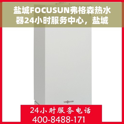 盐城FOCUSUN弗格森热水器24小时服务中心，盐城FOCUSUN弗格森热水器全天候无忧服务中心